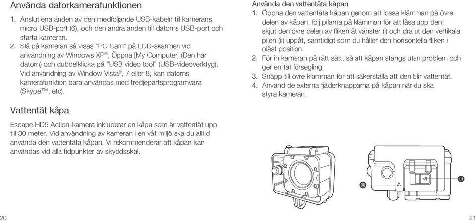 Vid användning av Window Vista, 7 eller 8, kan datorns kamerafunktion bara användas med tredjepartsprogramvara (Skype, etc). Använda den vattentäta kåpan 1.