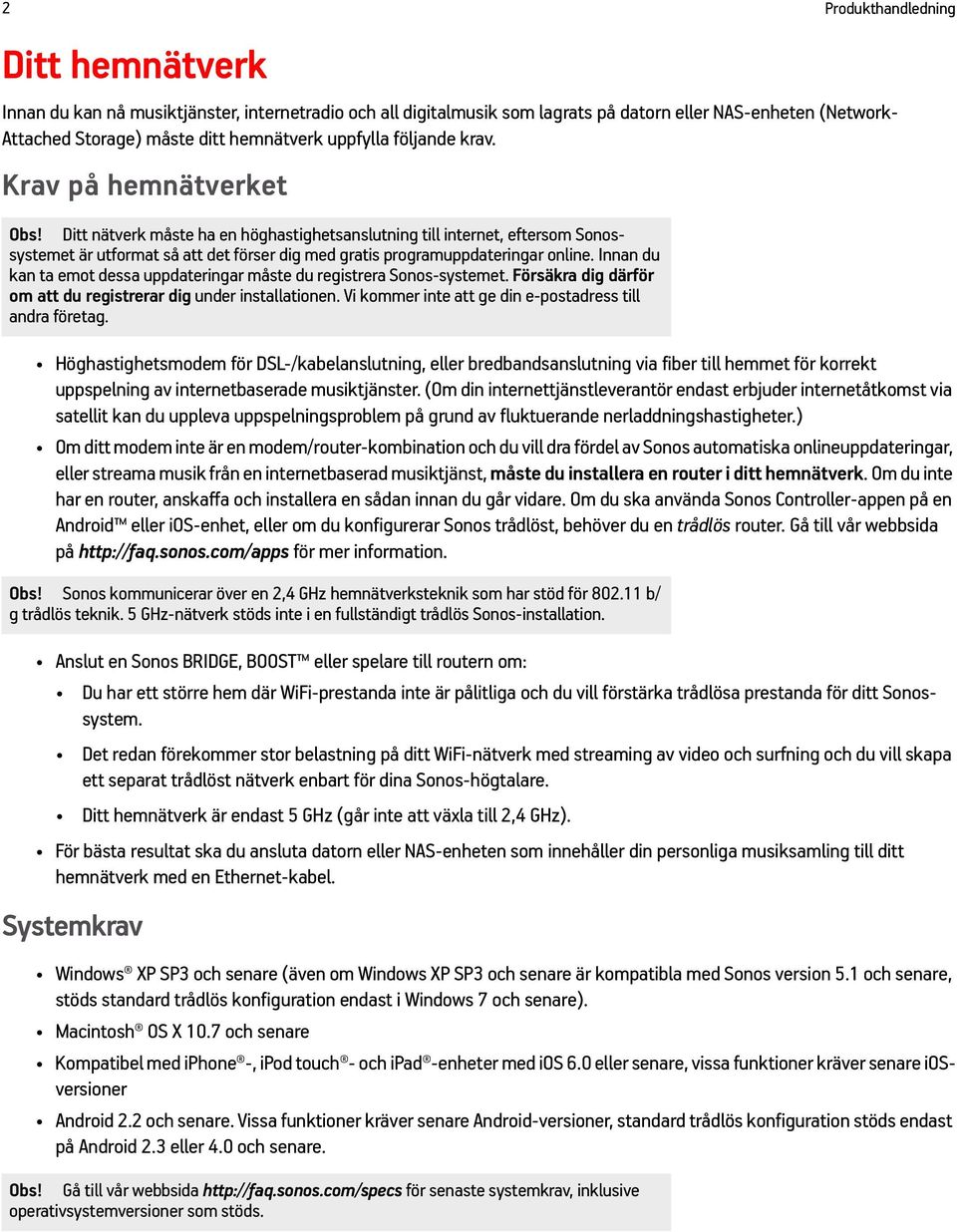 Ditt nätverk måste ha en höghastighetsanslutning till internet, eftersom Sonossystemet är utformat så att det förser dig med gratis programuppdateringar online.