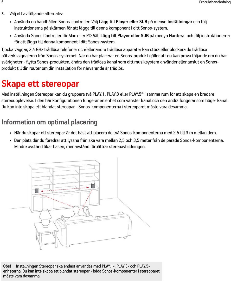 i ditt Sonos-system. Använda Sonos Controller för Mac eller PC: Välj Lägg till Player eller SUB på menyn Hantera och följ instruktionerna för att lägga till denna komponent i ditt Sonos-system.