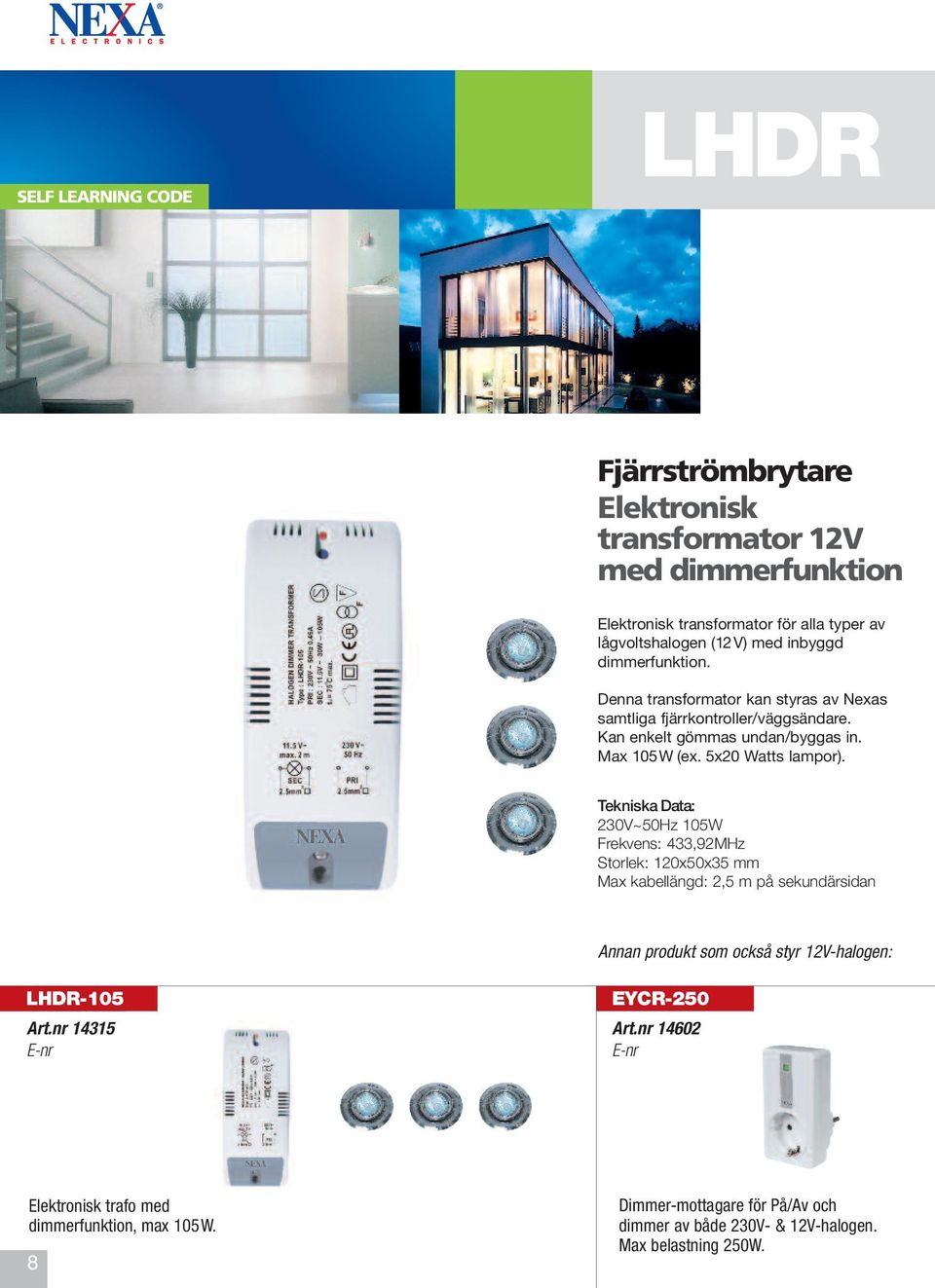 Tekniska Data: 230V~50Hz 105W Frekvens: 433,92MHz Storlek: 120x50x35 mm Max kabellängd: 2,5 m på sekundärsidan Annan produkt som också styr 12V-halogen: LHDR-105 Art.