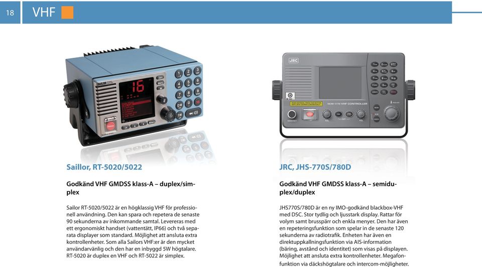 Möjlighet att ansluta extra kontrollenheter. Som alla Sailors VHF:er är den mycket användarvänlig och den har en inbyggd 5W högtalare. RT-5020 är duplex en VHF och RT-5022 är simplex.