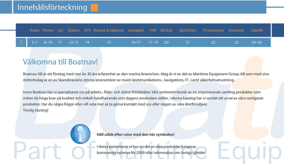 Idag är vi en del av Maritime Equipment Group AB som med sina dotterbolag är en av Skandinaviens största leverantörer av marin kommunikations-, navigations, IT-, samt säkerhetsutrustning.