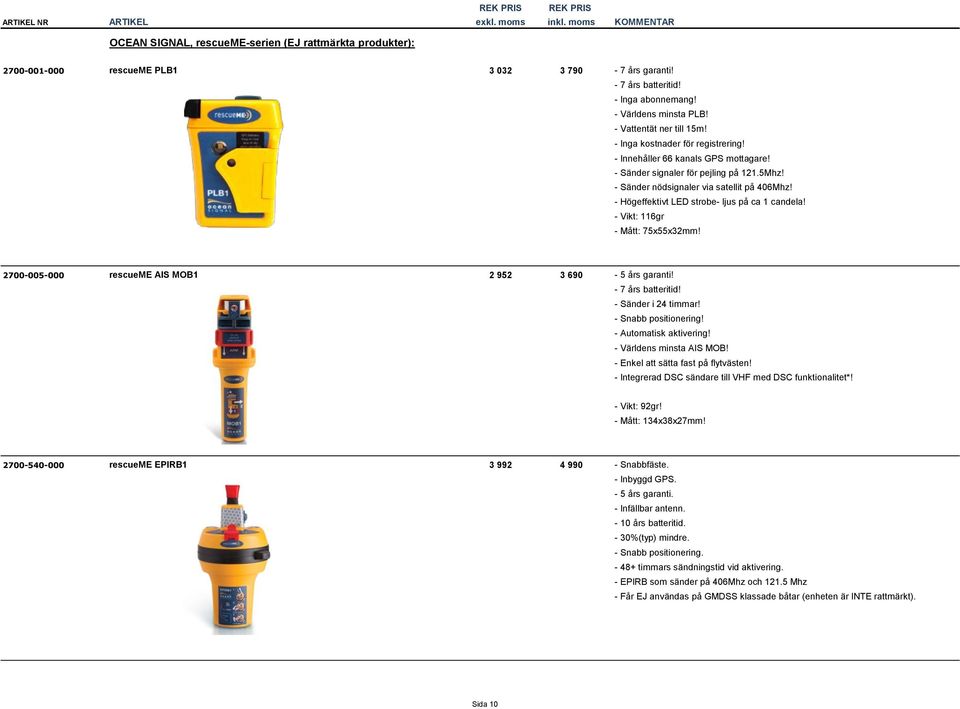 - Högeffektivt LED strobe- ljus på ca 1 candela! - Vikt: 116gr - Mått: 75x55x32mm! 2700-005-000 rescueme AIS MOB1 2 952 3 690-5 års garanti! - 7 års batteritid! - Sänder i 24 timmar!