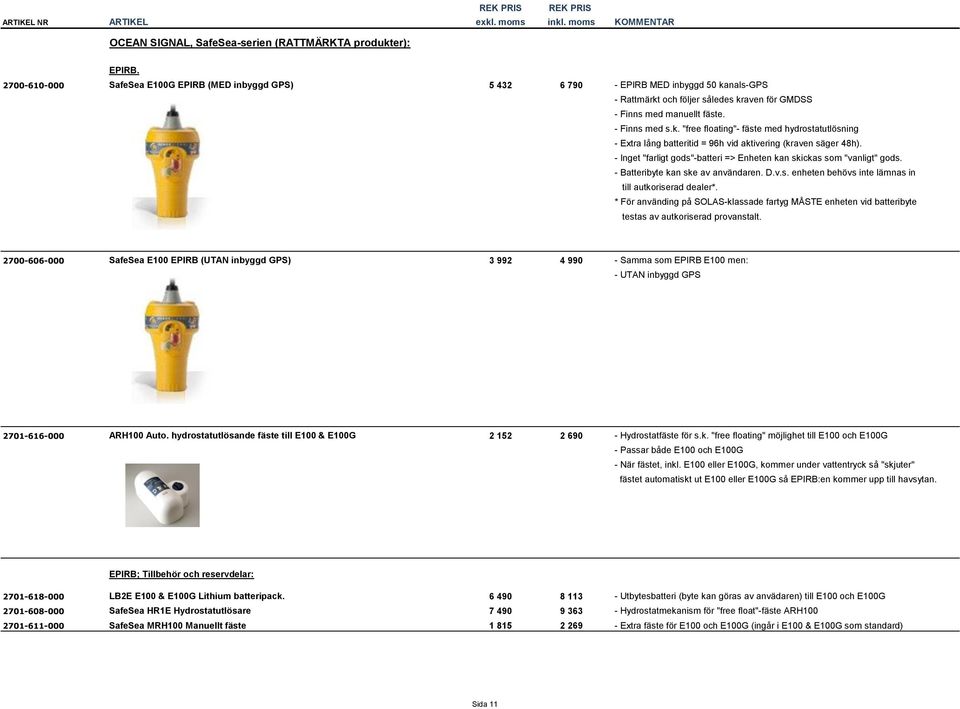 - Inget "farligt gods"-batteri => Enheten kan skickas som "vanligt" gods. - Batteribyte kan ske av användaren. D.v.s. enheten behövs inte lämnas in till autkoriserad dealer*.