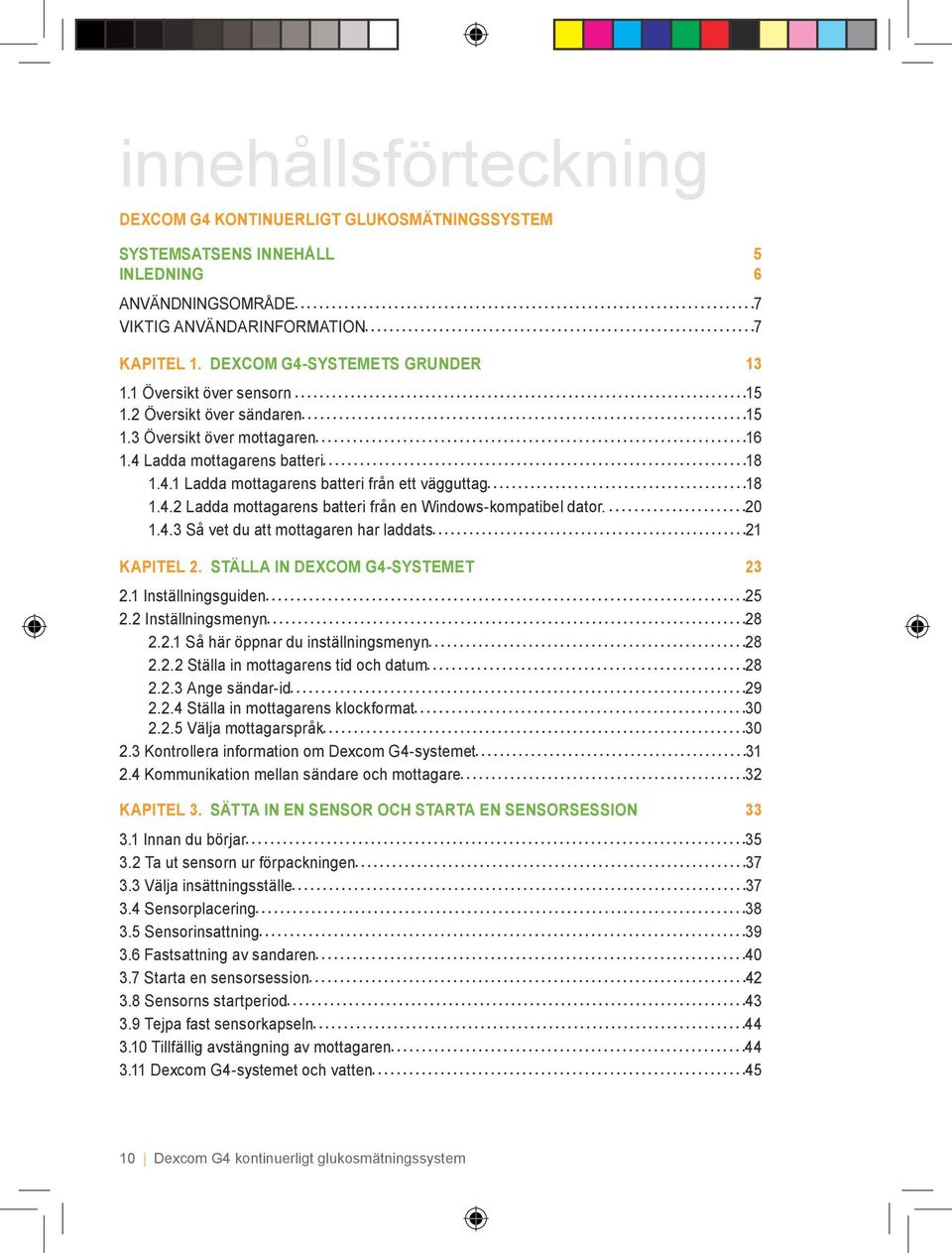 20 1.4.3 Så vet du att mottagaren har laddats 21 KAPITEL 2. STÄLLA IN DEXCOM G4-SYSTEMET 23 2.1 Inställningsguiden 25 2.2 Inställningsmenyn 28 2.2.1 Så här öppnar du inställningsmenyn 28 2.2.2 Ställa in mottagarens tid och datum 28 2.