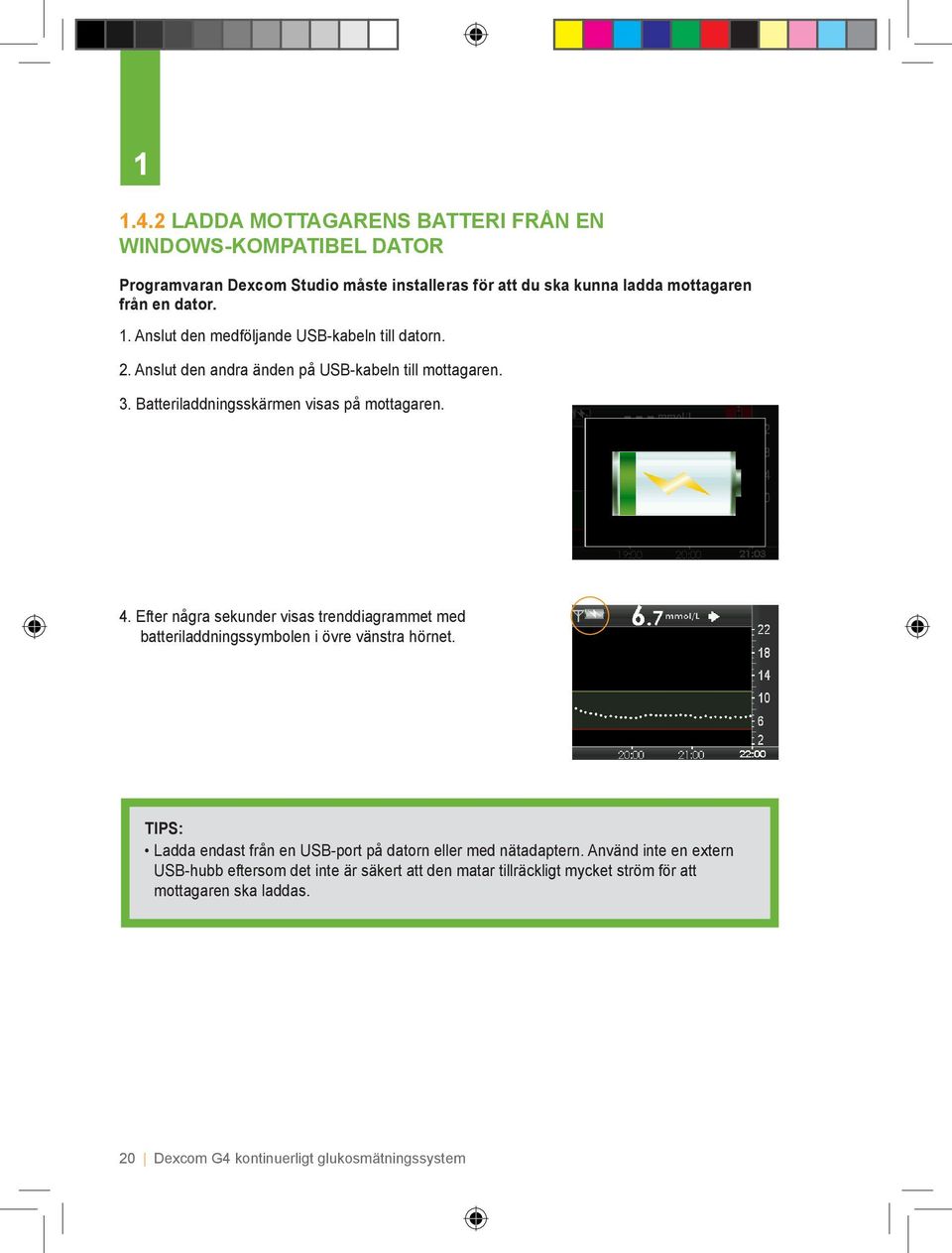 Efter några sekunder visas trenddiagrammet med batteriladdningssymbolen i övre vänstra hörnet. TIPS: Ladda endast från en USB-port på datorn eller med nätadaptern.