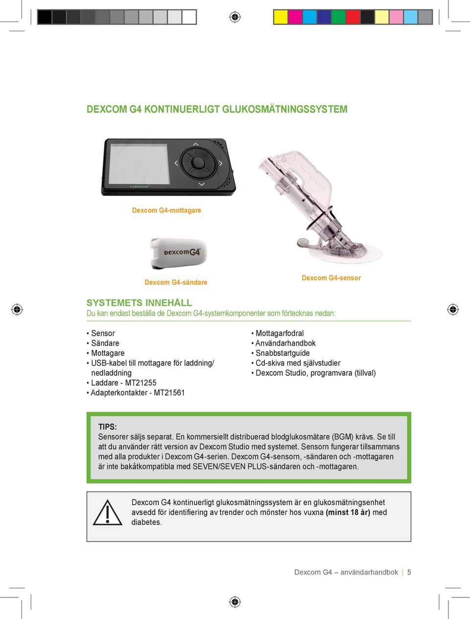 Dexcom Studio, programvara (tillval) TIPS: Sensorer säljs separat. En kommersiellt distribuerad blodglukosmätare (BGM) krävs. Se till att du använder rätt version av Dexcom Studio med systemet.