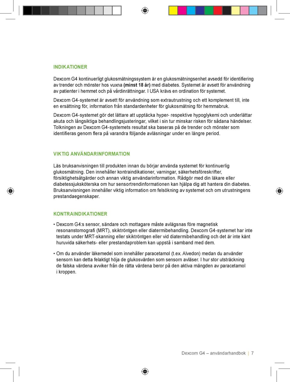 Dexcom G4-systemet är avsett för användning som extrautrustning och ett komplement till, inte en ersättning för, information från standardenheter för glukosmätning för hemmabruk.