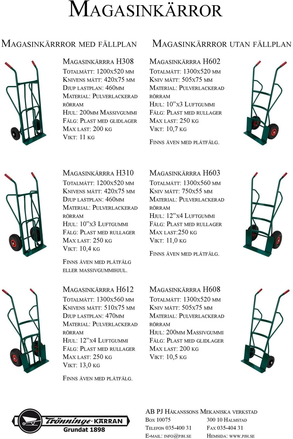 Magasinkärrra H310 Totalmått: 1200x520 mm Knivens mått: 420x75 mm Djup lastplan: 460mm Hjul: 10 x3 Luftgummi Fälg: Plast med rullager Max last: 250 kg Vikt: 10,4 kg Finns även med plåtfälg eller