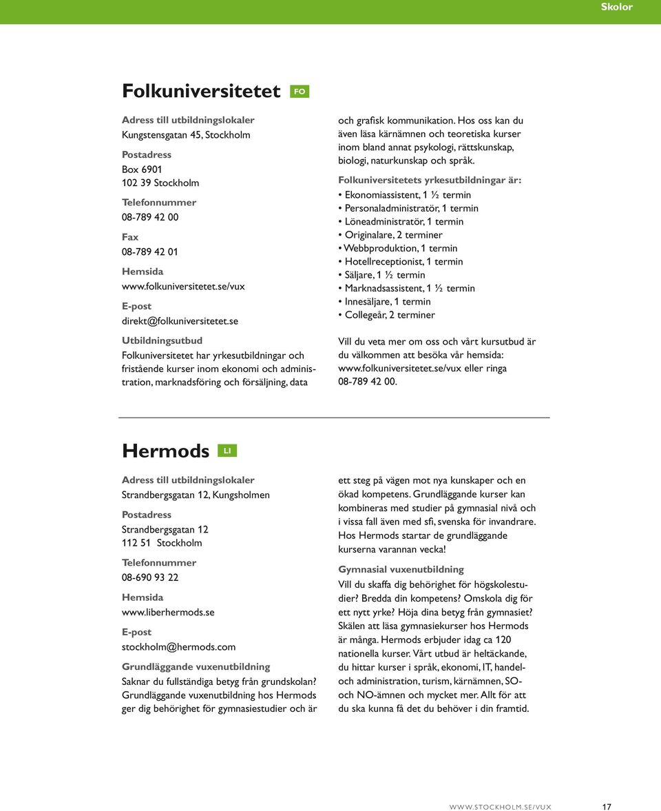 Hos oss kan du även läsa kärnämnen och teoretiska kurser inom bland annat psykologi, rättskunskap, biologi, naturkunskap och språk.