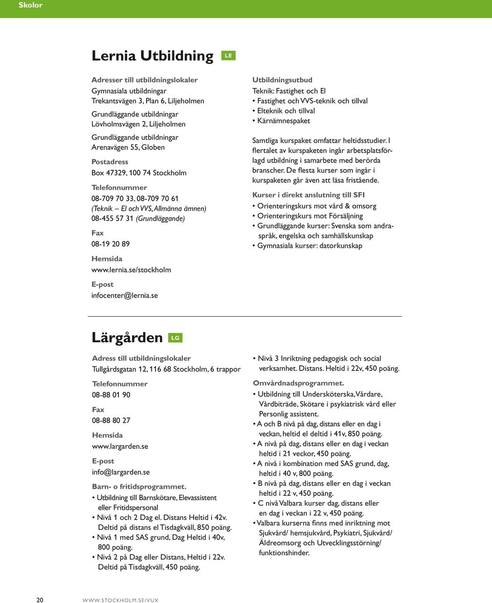 se/stockholm infocenter@lernia.se Teknik: Fastighet och El Fastighet och VVS-teknik och tillval Elteknik och tillval Kärnämnespaket Samtliga kurspaket omfattar heltidsstudier.