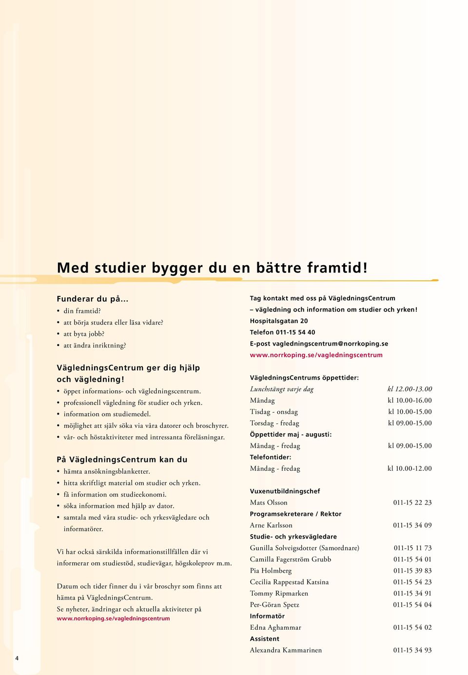 vår- och höstaktiviteter med intressanta föreläsningar. På VägledningsCentrum kan du hämta ansökningsblanketter. hitta skriftligt material om studier och yrken. få information om studieekonomi.