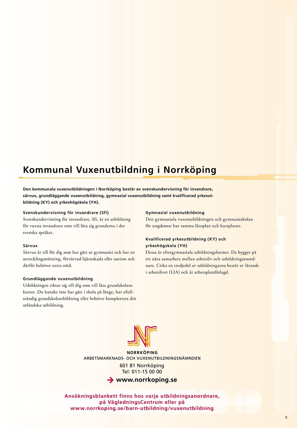 Svenskundervisning för invandrare (Sfi) Svenskundervisning för invandrare, Sfi, är en utbildning för vuxna invandrare som vill lära sig grunderna i det svenska språket.