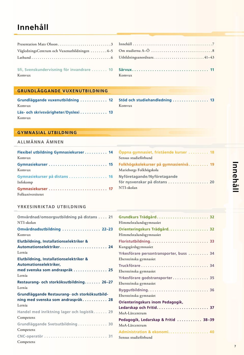 ................................. 11 Komvux Grundl äggande vuxenutbildning Grundläggande vuxenutbildning............ 12 Komvux Läs- och skrivsvårigheter/dyslexi............ 13 Komvux Stöd och studiehandledning.