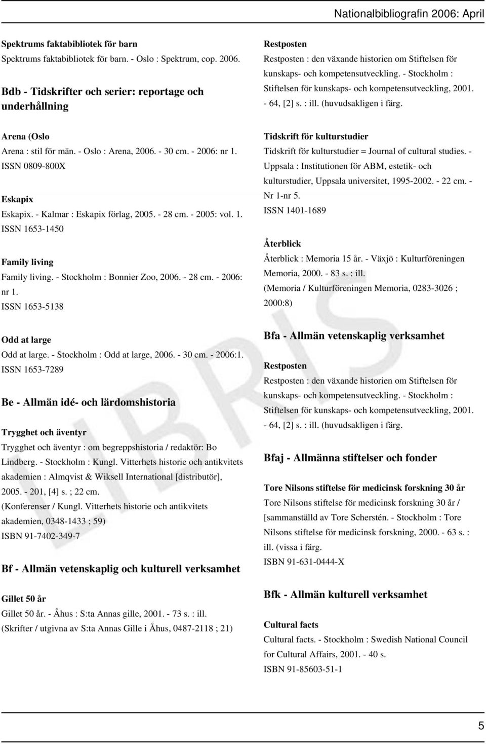 - Stockholm : Stiftelsen för kunskaps- och kompetensutveckling, 2001. - 64, [2] s. : ill. (huvudsakligen i färg. Arena (Oslo Arena : stil för män. - Oslo : Arena, 2006. - 30 cm. - 2006: nr 1.