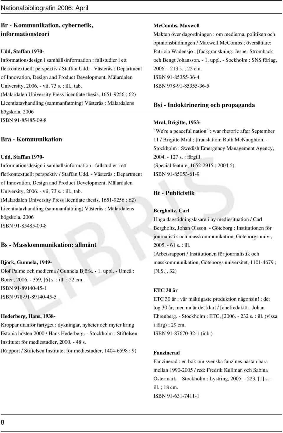 (Mälardalen University Press licentiate thesis, 1651-9256 ; 62) Licentiatavhandling (sammanfattning) Västerås : Mälardalens högskola, 2006 ISBN 91-85485-09-8 Bra - Kommunikation Udd, Staffan 1970-