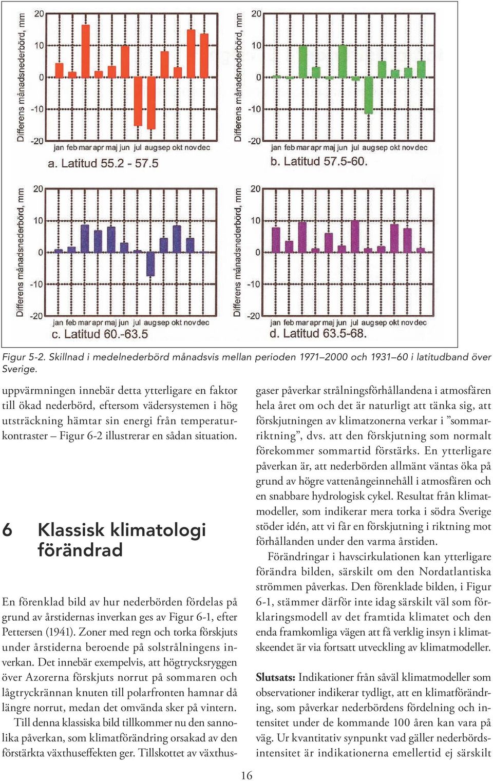 6 Klassisk klimatologi förändrad En förenklad bild av hur nederbörden fördelas på grund av årstidernas inverkan ges av Figur 6 1, efter Pettersen (1941).