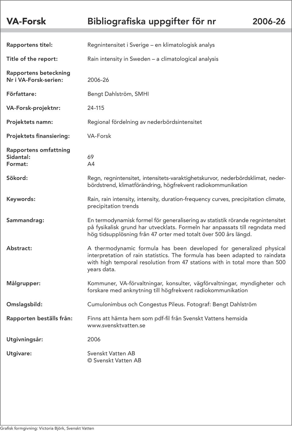 Rapportens omfattning Sidantal: 69 Format: A4 Sökord: Keywords: Sammandrag: Abstract: Målgrupper: Omslagsbild: Rapporten beställs från: Regn, regnintensitet, intensitets-varaktighetskurvor,