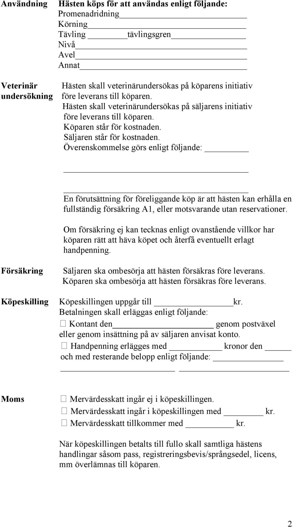 Överenskommelse görs enligt följande: En förutsättning för föreliggande köp är att hästen kan erhålla en fullständig försäkring A1, eller motsvarande utan reservationer.