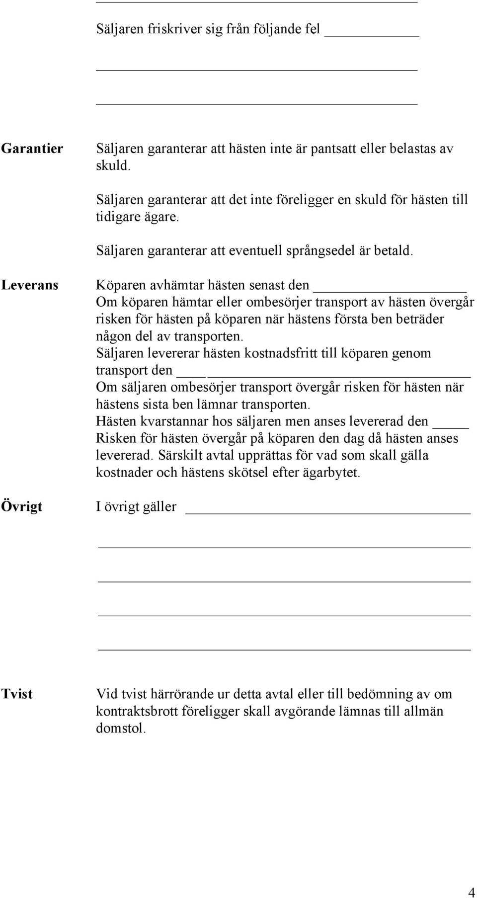 Leverans Övrigt Köparen avhämtar hästen senast den Om köparen hämtar eller ombesörjer transport av hästen övergår risken för hästen på köparen när hästens första ben beträder någon del av transporten.