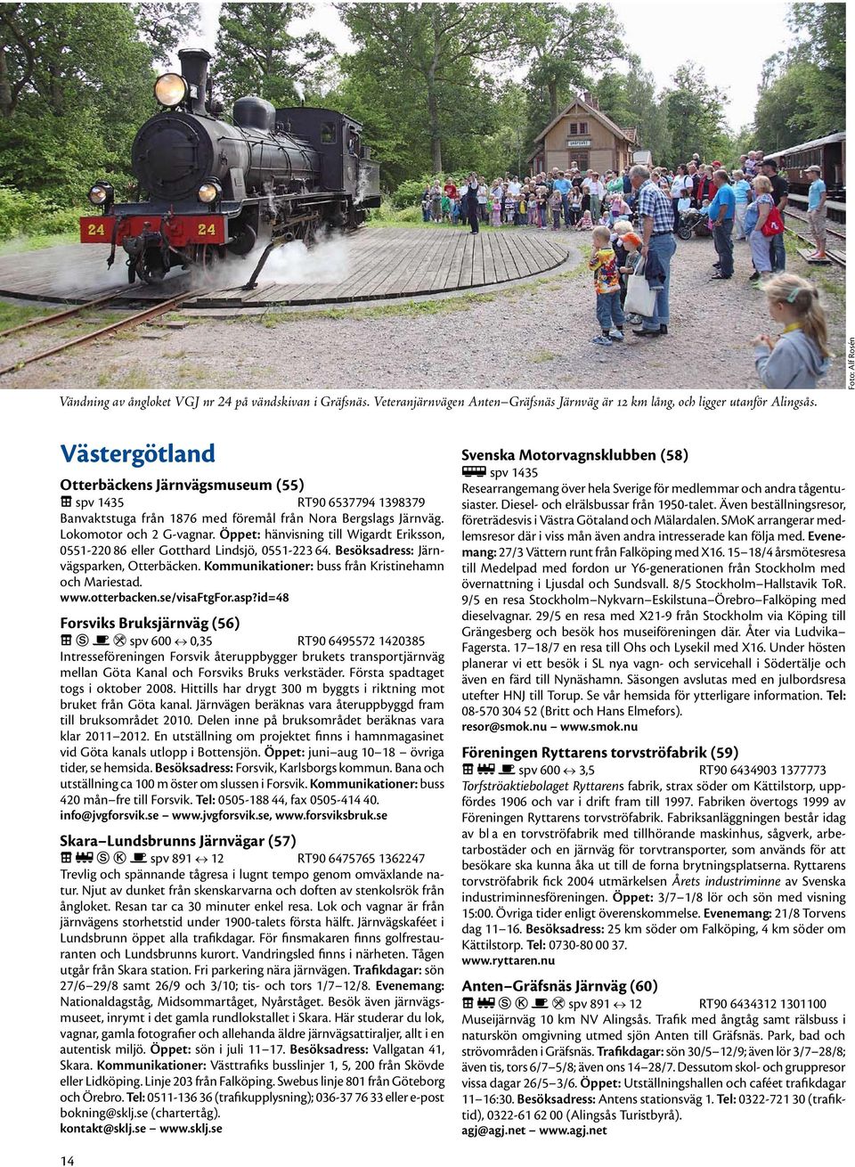 Öppet: hänvisning till Wigardt Eriksson, 0551-220 86 eller Gotthard Lindsjö, 0551-223 64. Besöksadress: Järnvägsparken, Otterbäcken. Kommunikationer: buss från Kristinehamn och Mariestad. www.