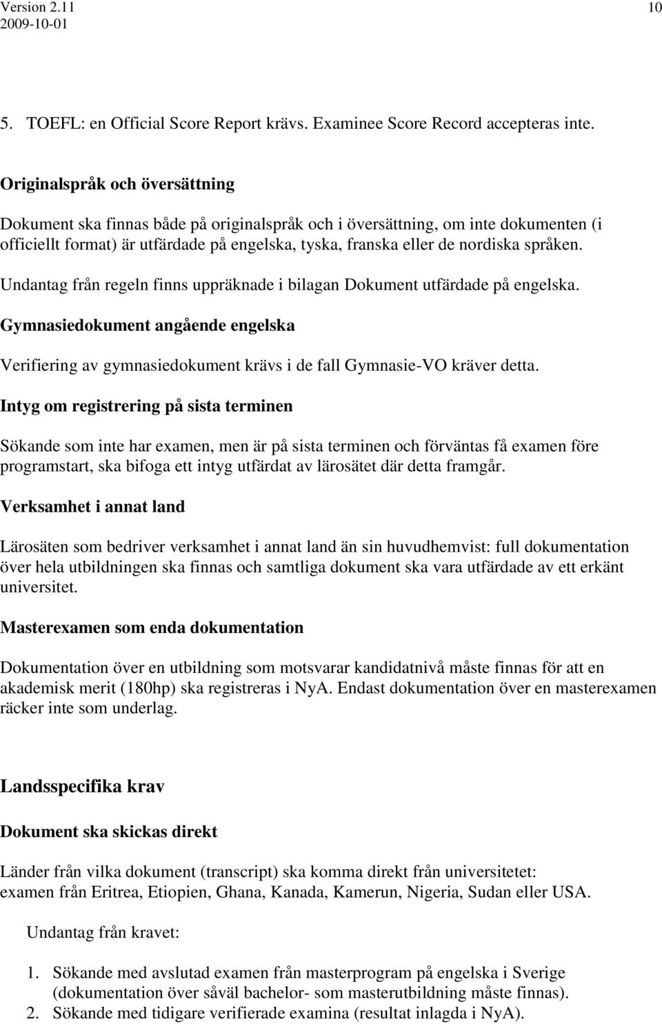 språken. Undantag från regeln finns uppräknade i bilagan Dokument utfärdade på engelska. Gymnasiedokument angående engelska Verifiering av gymnasiedokument krävs i de fall Gymnasie-VO kräver detta.