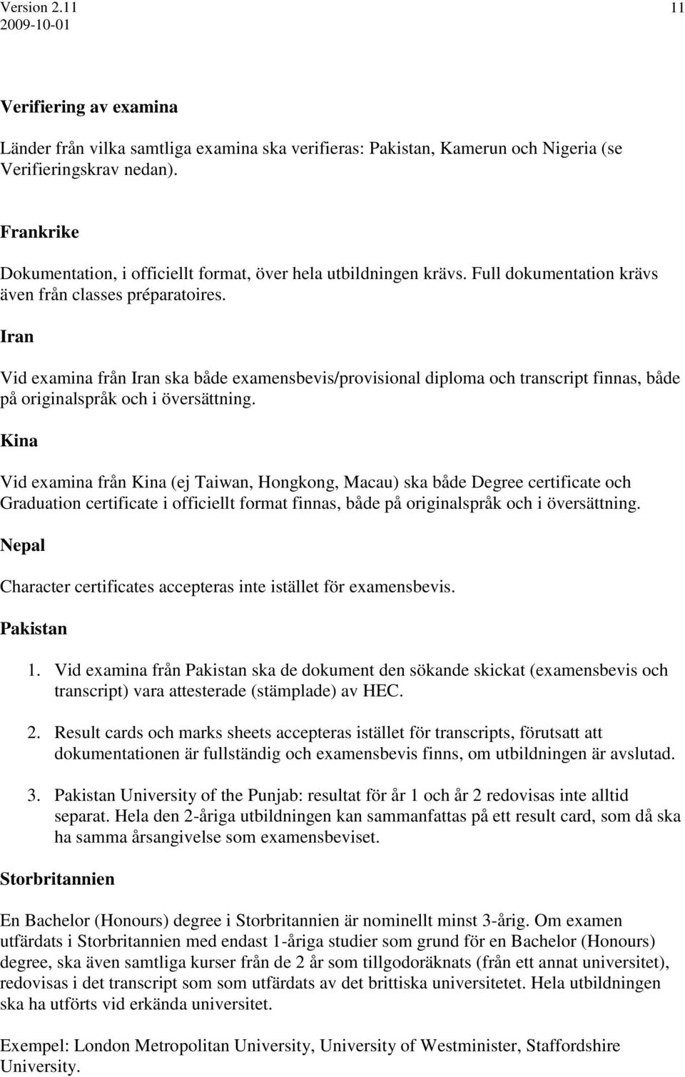 Iran Vid examina från Iran ska både examensbevis/provisional diploma och transcript finnas, både på originalspråk och i översättning.