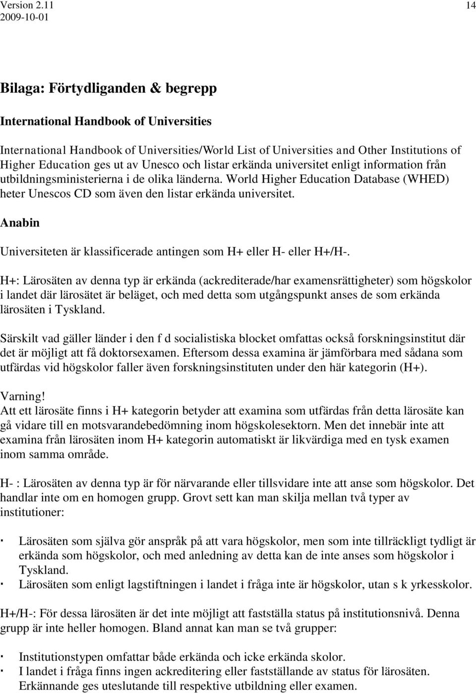World Higher Education Database (WHED) heter Unescos CD som även den listar erkända universitet. Anabin Universiteten är klassificerade antingen som H+ eller H- eller H+/H-.