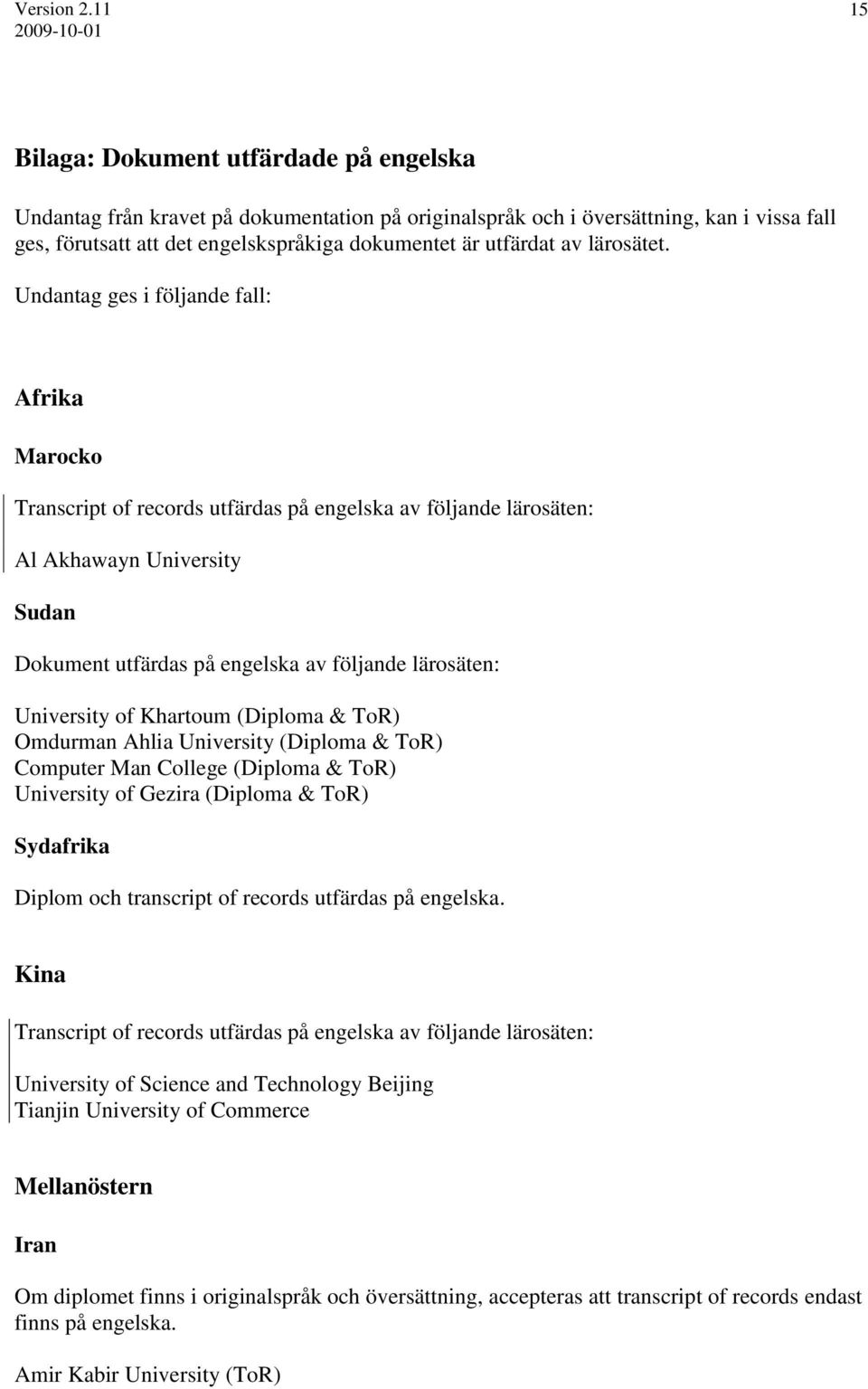 Undantag ges i följande fall: Afrika Marocko Transcript of records utfärdas på engelska av följande lärosäten: Al Akhawayn University Sudan Dokument utfärdas på engelska av följande lärosäten: