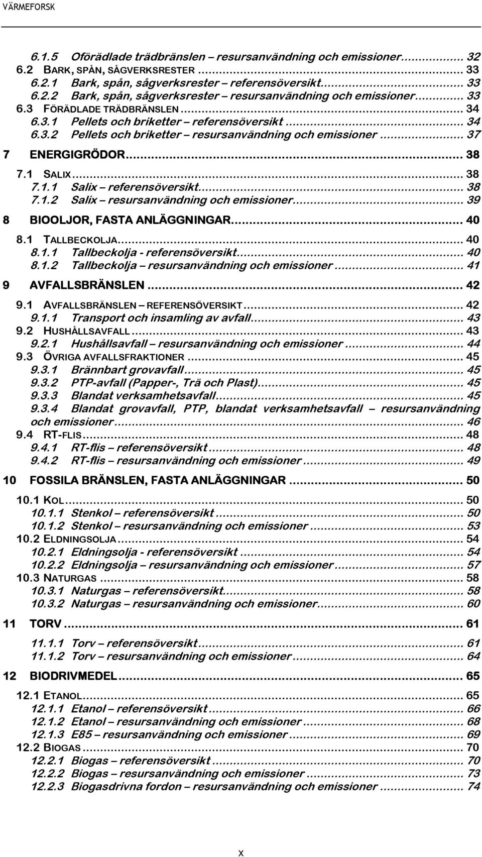 .. 38 7.1.2 Salix resursanvändning och emissioner... 39 8 BIOOLJOR, FASTA ANLÄGGNINGAR... 40 8.1 TALLBECKOLJA... 40 8.1.1 Tallbeckolja - referensöversikt... 40 8.1.2 Tallbeckolja resursanvändning och emissioner.