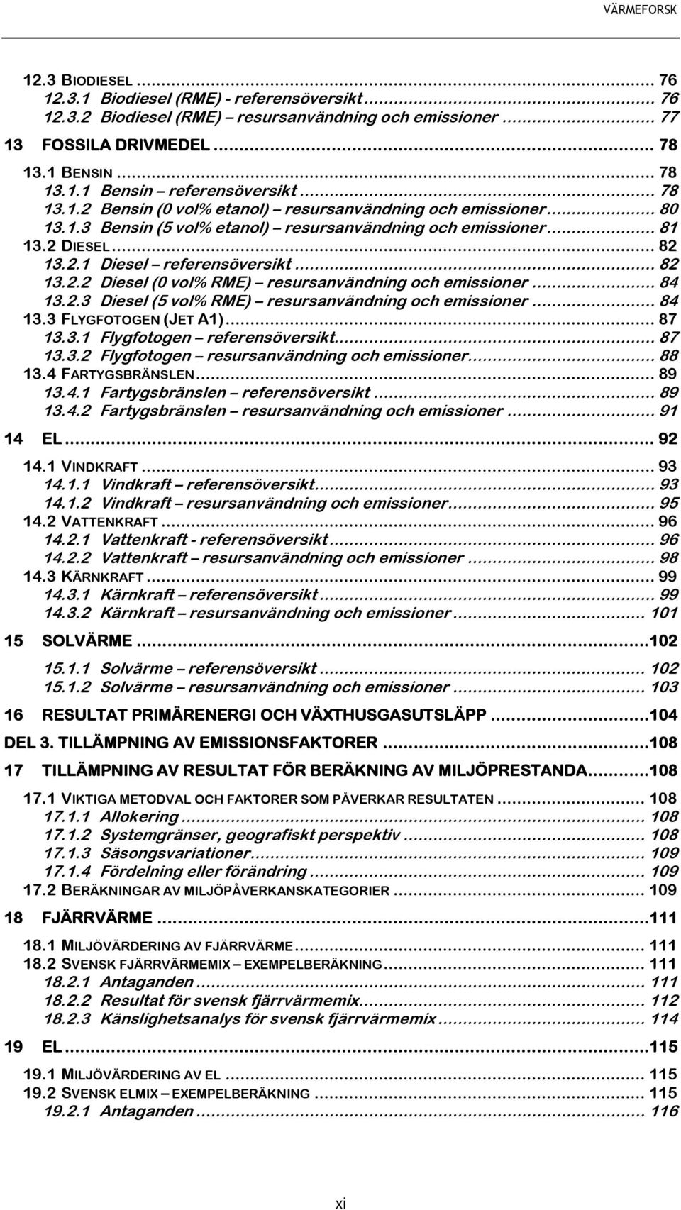 .. 84 13.2.3 Diesel (5 vol% RME) resursanvändning och emissioner... 84 13.3 FLYGFOTOGEN (JET A1)... 87 13.3.1 Flygfotogen referensöversikt... 87 13.3.2 Flygfotogen resursanvändning och emissioner.