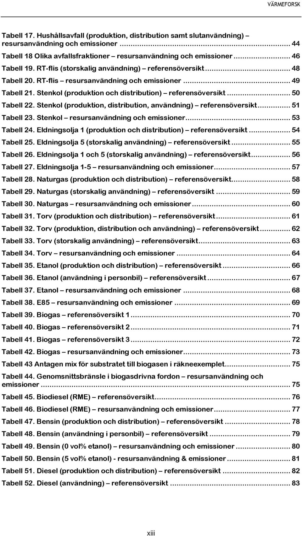 Stenkol (produktion, distribution, användning) referensöversikt... 51 Tabell 23. Stenkol resursanvändning och emissioner... 53 Tabell 24. Eldningsolja 1 (produktion och distribution) referensöversikt.