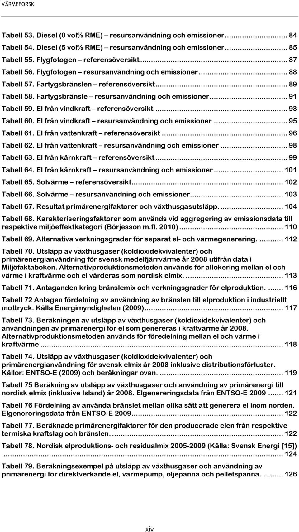 El från vindkraft referensöversikt... 93 Tabell 60. El från vindkraft resursanvändning och emissioner... 95 Tabell 61. El från vattenkraft referensöversikt... 96 Tabell 62.