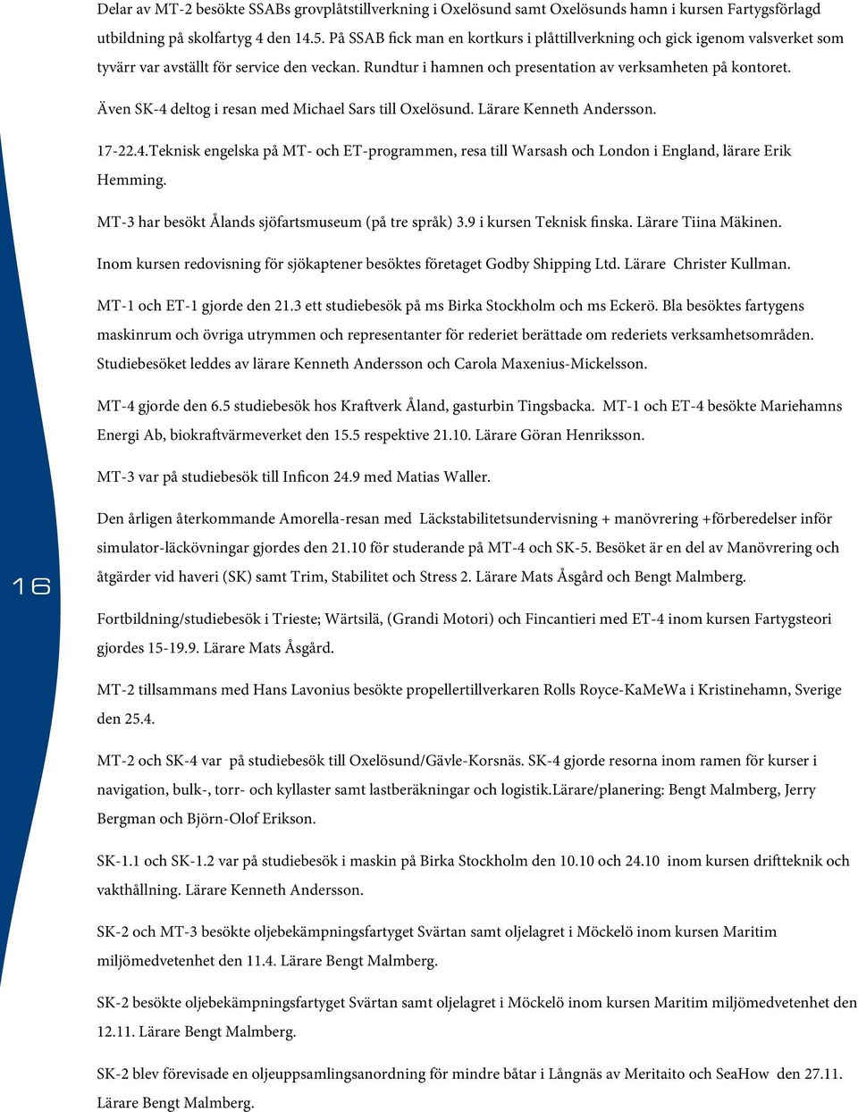 Även SK-4 deltog i resan med Michael Sars till Oxelösund. Lärare Kenneth Andersson. 17-22.4.Teknisk engelska på MT- och ET-programmen, resa till Warsash och London i England, lärare Erik Hemming.