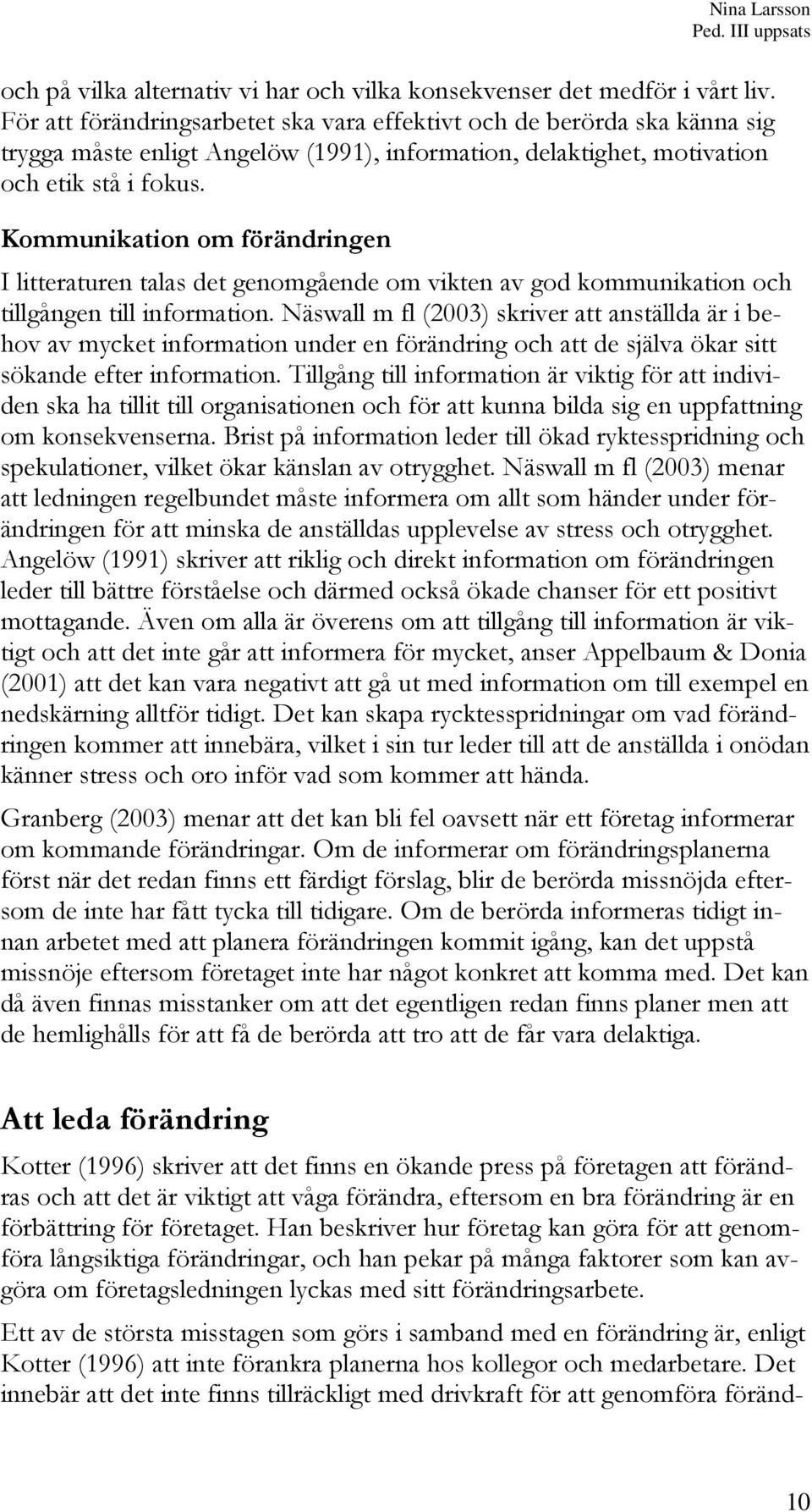 Kommunikation om förändringen I litteraturen talas det genomgående om vikten av god kommunikation och tillgången till information.