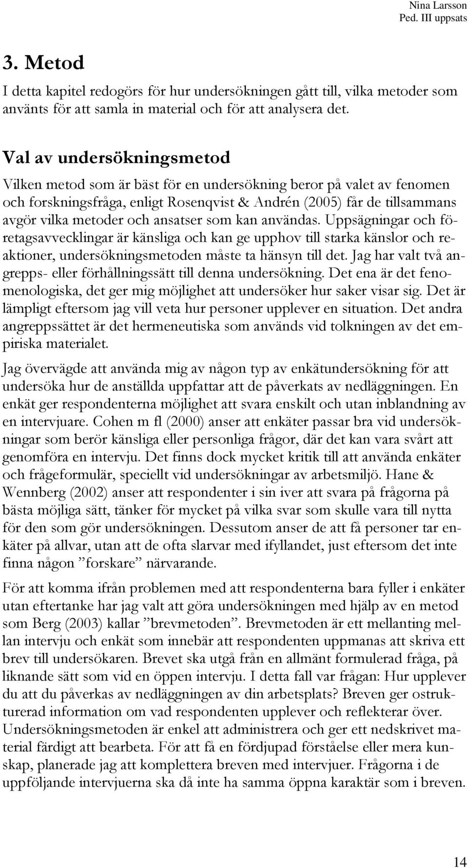 ansatser som kan användas. Uppsägningar och företagsavvecklingar är känsliga och kan ge upphov till starka känslor och reaktioner, undersökningsmetoden måste ta hänsyn till det.