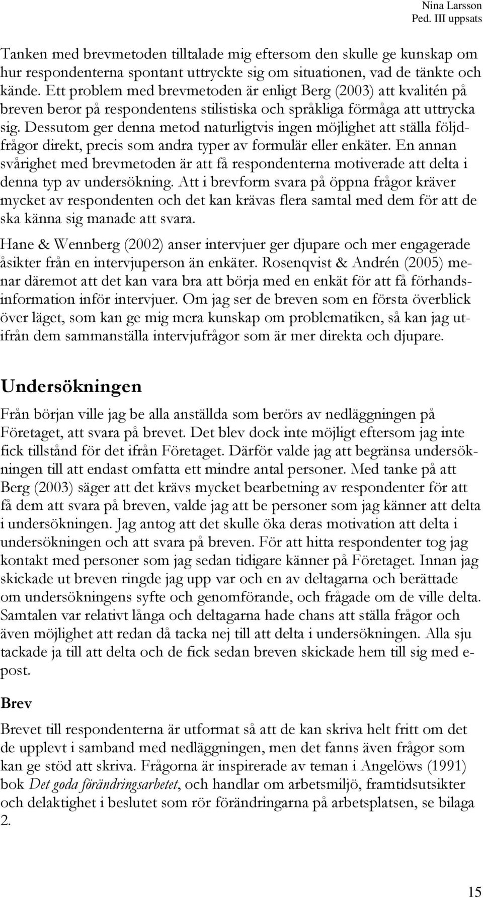 Dessutom ger denna metod naturligtvis ingen möjlighet att ställa följdfrågor direkt, precis som andra typer av formulär eller enkäter.