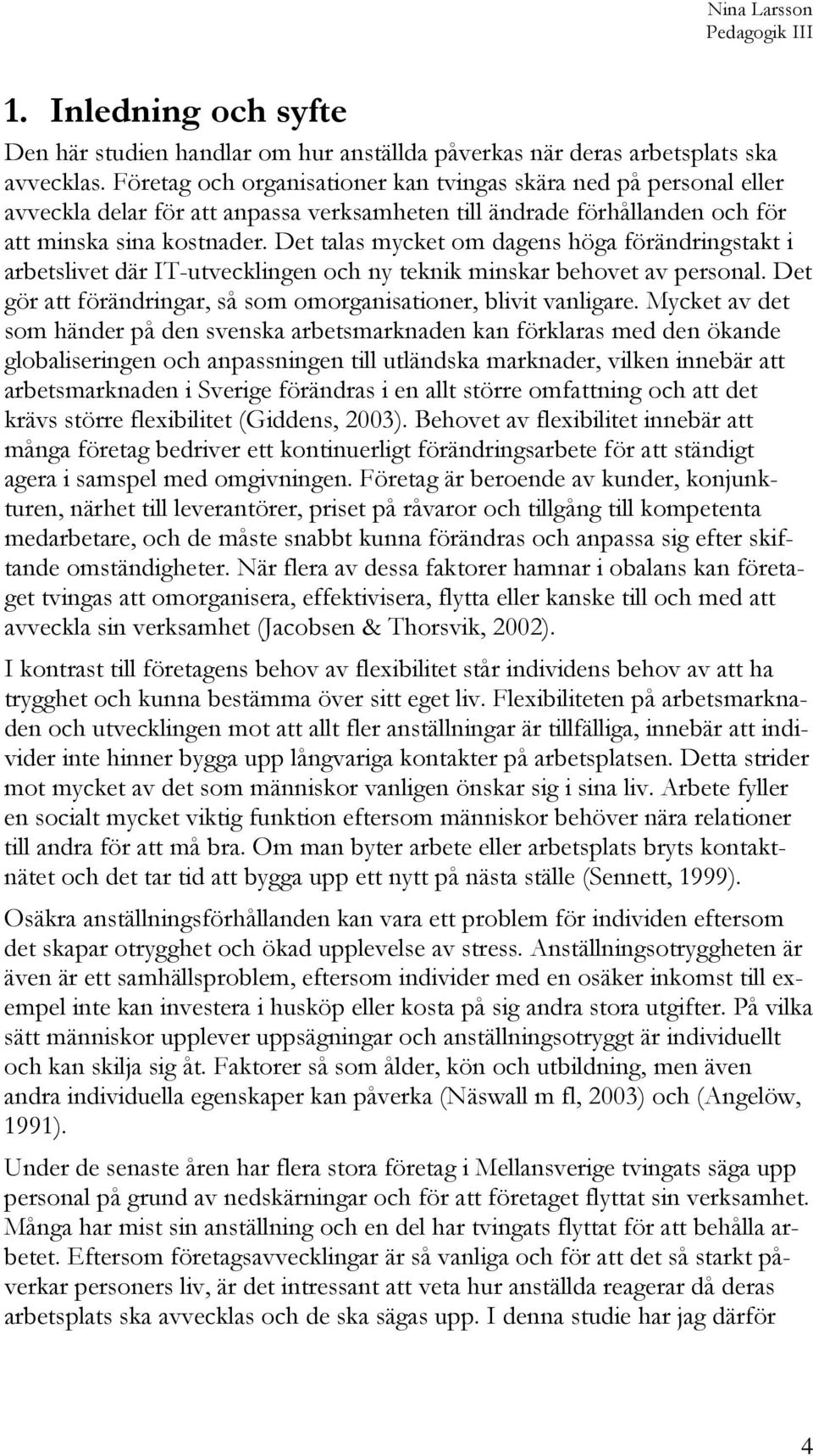 Det talas mycket om dagens höga förändringstakt i arbetslivet där IT-utvecklingen och ny teknik minskar behovet av personal. Det gör att förändringar, så som omorganisationer, blivit vanligare.