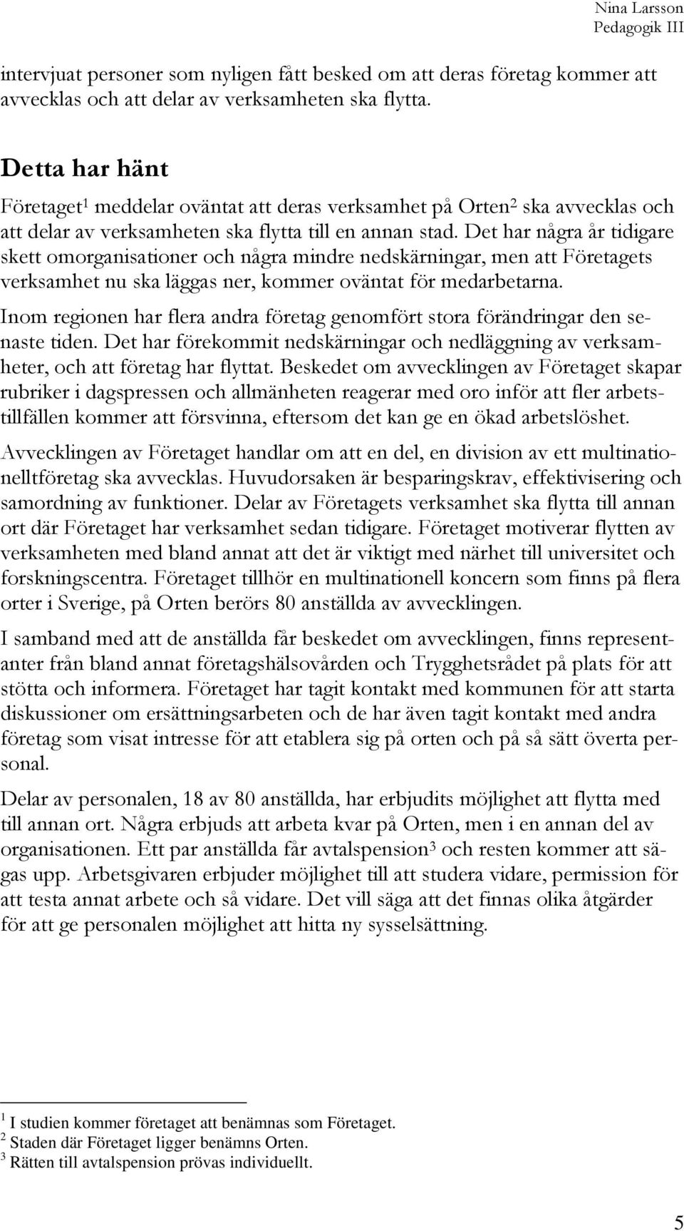 Det har några år tidigare skett omorganisationer och några mindre nedskärningar, men att Företagets verksamhet nu ska läggas ner, kommer oväntat för medarbetarna.