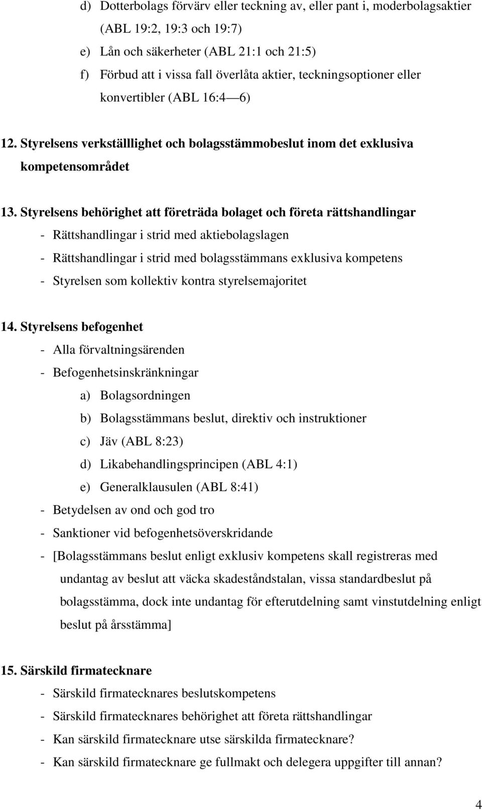 Styrelsens behörighet att företräda bolaget och företa rättshandlingar - Rättshandlingar i strid med aktiebolagslagen - Rättshandlingar i strid med bolagsstämmans exklusiva kompetens - Styrelsen som