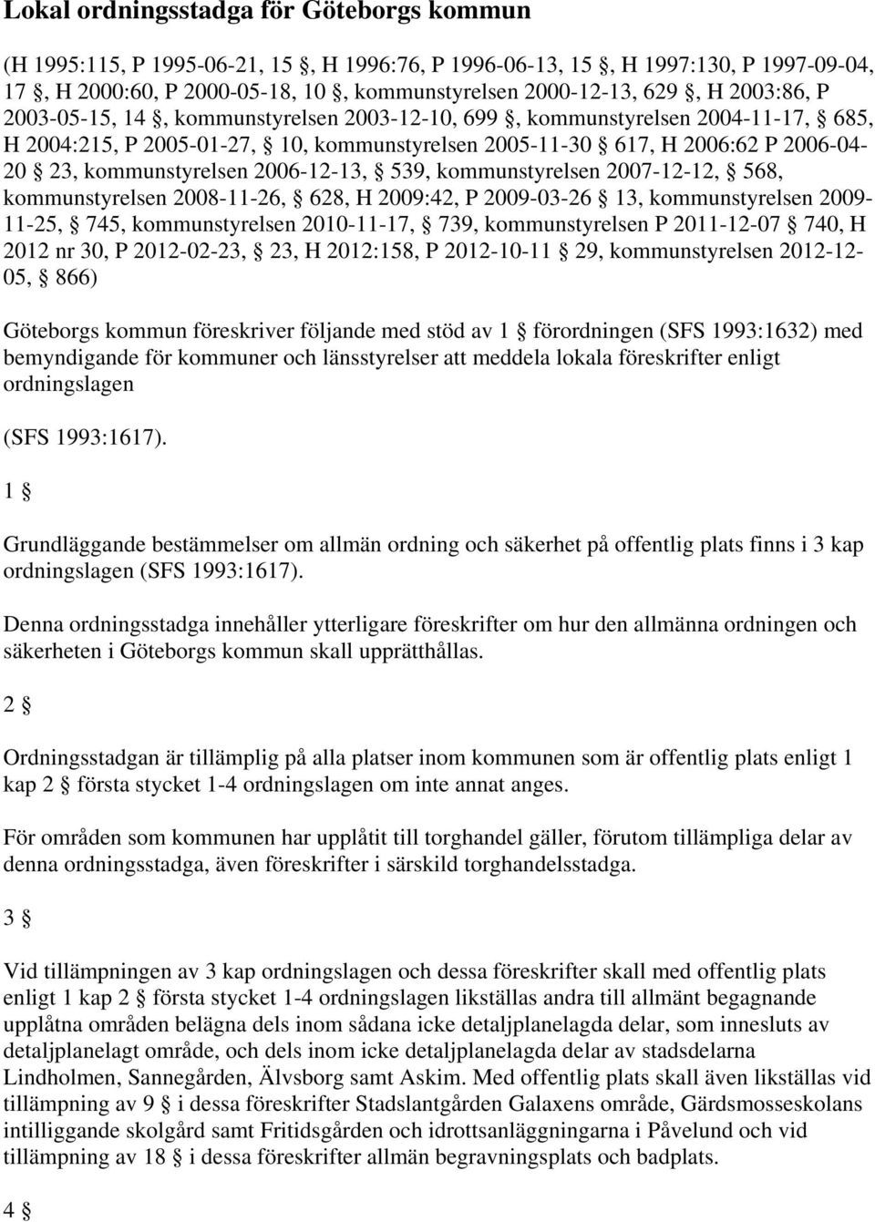 2006-12-13, 539, kommunstyrelsen 2007-12-12, 568, kommunstyrelsen 2008-11-26, 628, H 2009:42, P 2009-03-26 13, kommunstyrelsen 2009-11-25, 745, kommunstyrelsen 2010-11-17, 739, kommunstyrelsen P