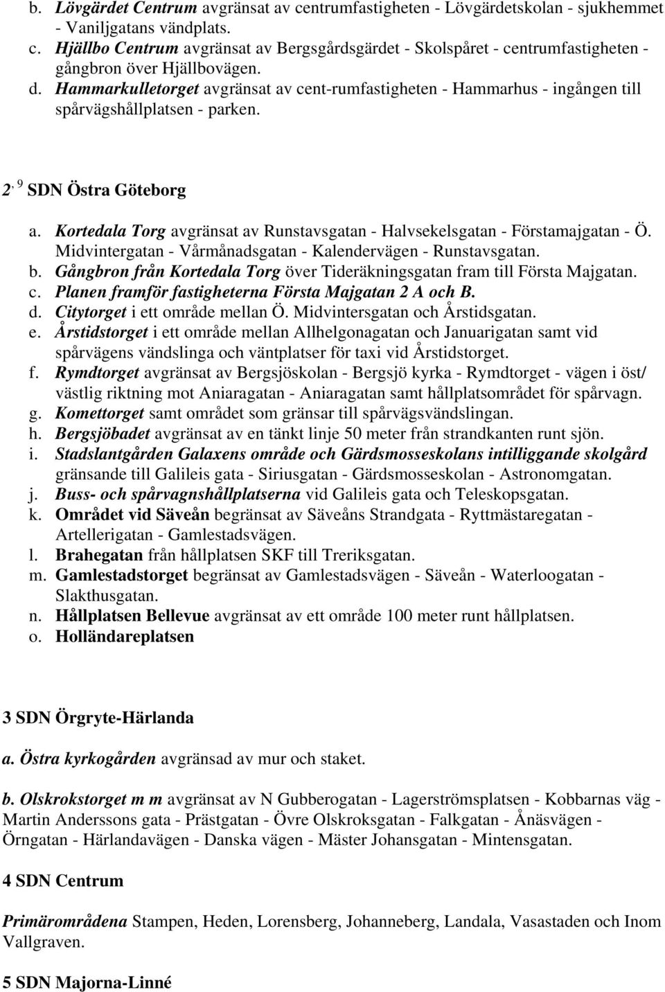 Kortedala Torg avgränsat av Runstavsgatan - Halvsekelsgatan - Förstamajgatan - Ö. Midvintergatan - Vårmånadsgatan - Kalendervägen - Runstavsgatan. b.