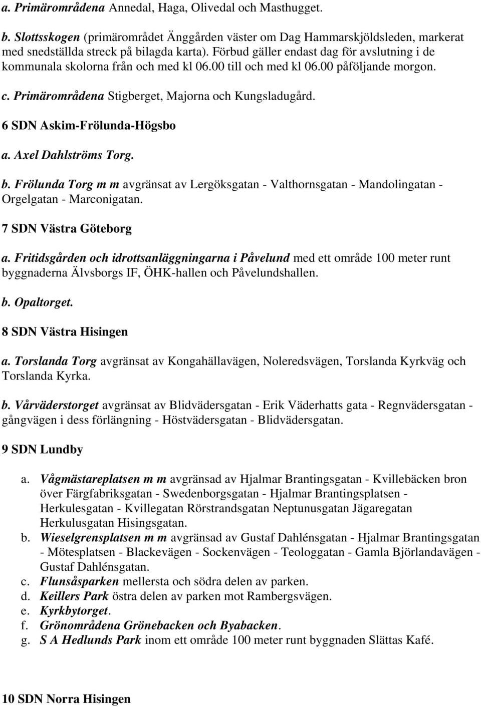 6 SDN Askim-Frölunda-Högsbo a. Axel Dahlströms Torg. b. Frölunda Torg m m avgränsat av Lergöksgatan - Valthornsgatan - Mandolingatan - Orgelgatan - Marconigatan. 7 SDN Västra Göteborg a.