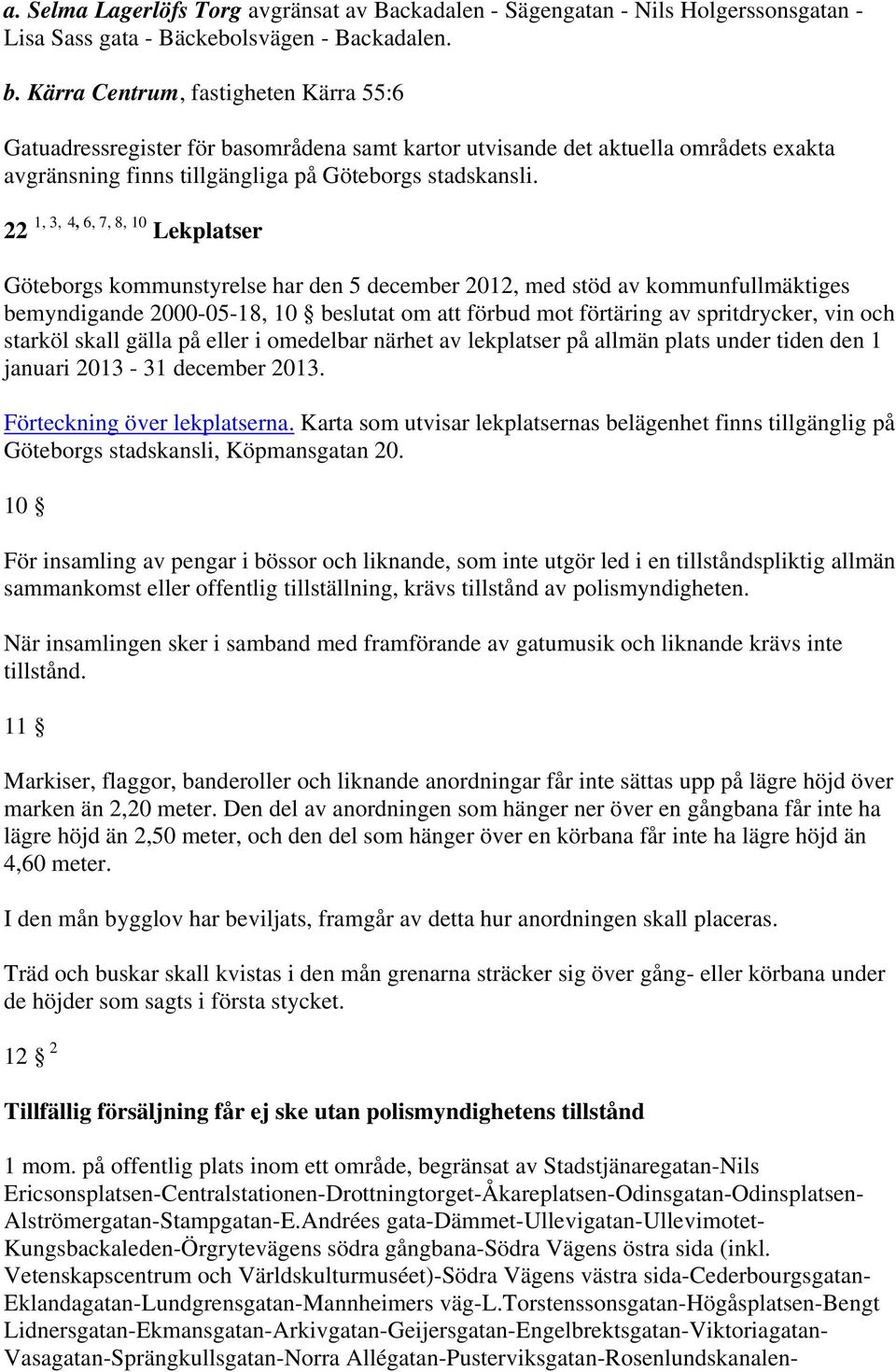 22 1, 3, 4, 6, 7, 8, 10 Lekplatser Göteborgs kommunstyrelse har den 5 december 2012, med stöd av kommunfullmäktiges bemyndigande 2000-05-18, 10 beslutat om att förbud mot förtäring av spritdrycker,