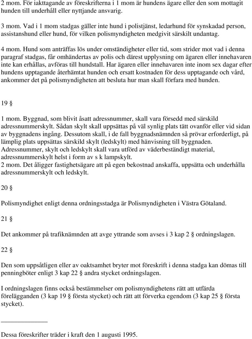 Hund som anträffas lös under omständigheter eller tid, som strider mot vad i denna paragraf stadgas, får omhändertas av polis och därest upplysning om ägaren eller innehavaren inte kan erhållas,