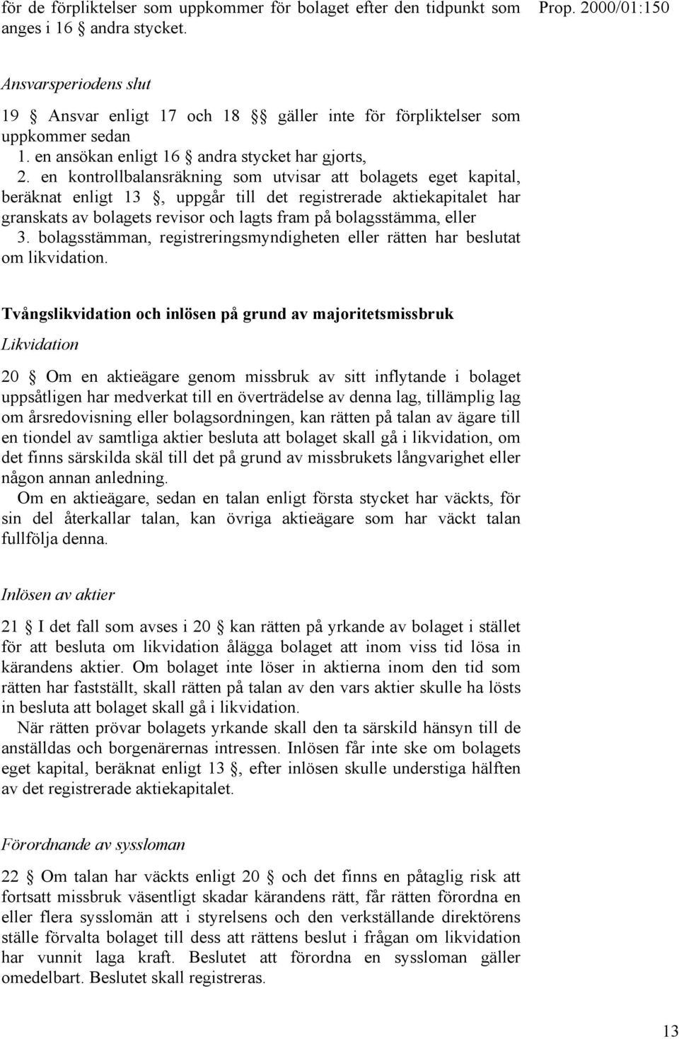 en kontrollbalansräkning som utvisar att bolagets eget kapital, beräknat enligt 13, uppgår till det registrerade aktiekapitalet har granskats av bolagets revisor och lagts fram på bolagsstämma, eller