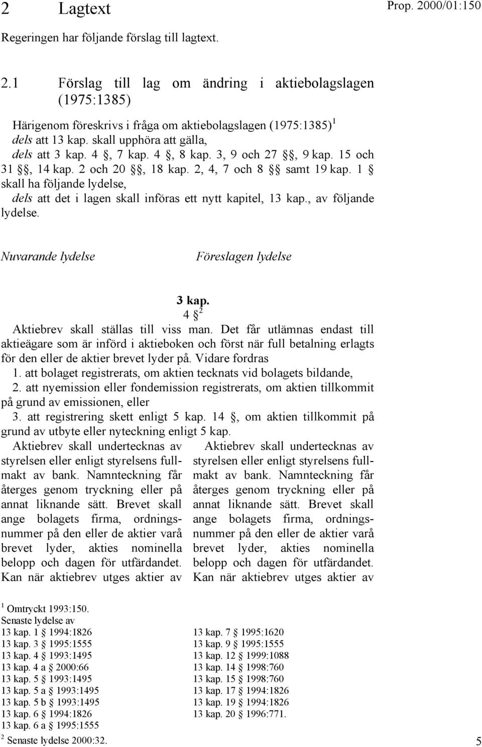 1 skall ha följande lydelse, dels att det i lagen skall införas ett nytt kapitel, 13 kap., av följande lydelse. Nuvarande lydelse Föreslagen lydelse 3 kap. 4 2 Aktiebrev skall ställas till viss man.