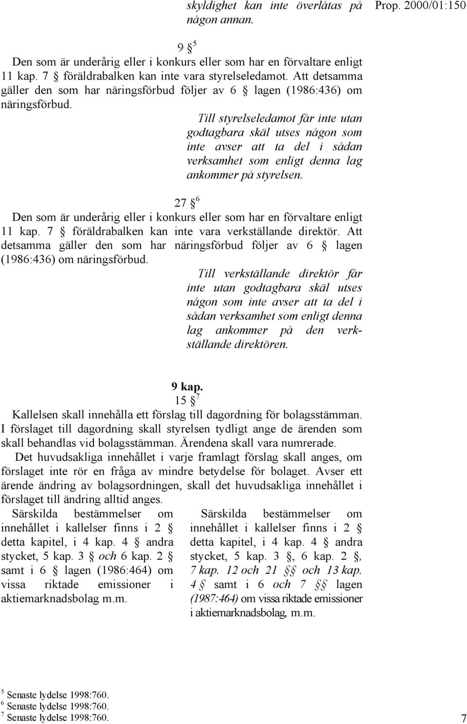 Till styrelseledamot får inte utan godtagbara skäl utses någon som inte avser att ta del i sådan verksamhet som enligt denna lag ankommer på styrelsen.