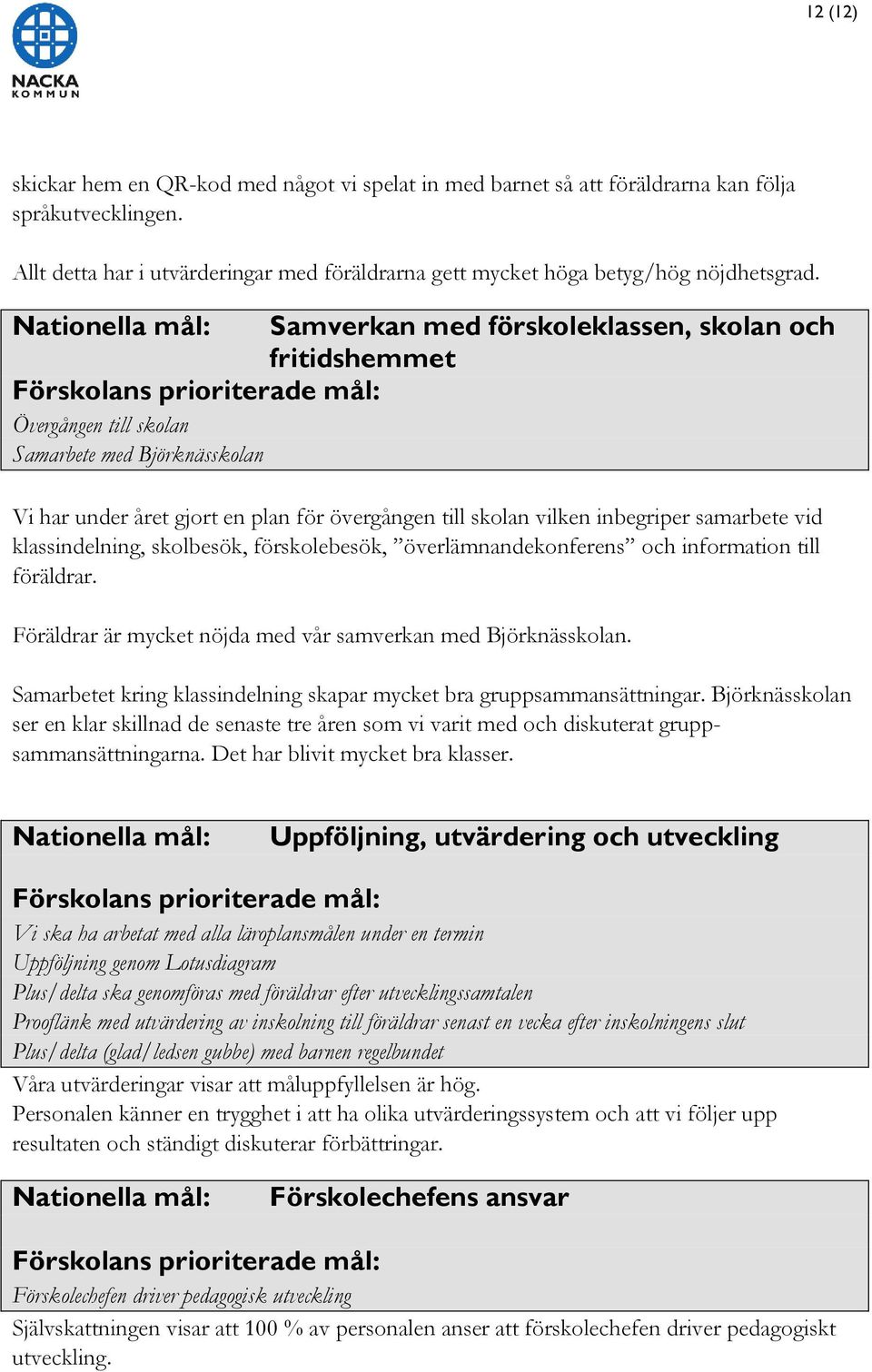 inbegriper samarbete vid klassindelning, skolbesök, förskolebesök, överlämnandekonferens och information till föräldrar. Föräldrar är mycket nöjda med vår samverkan med Björknässkolan.