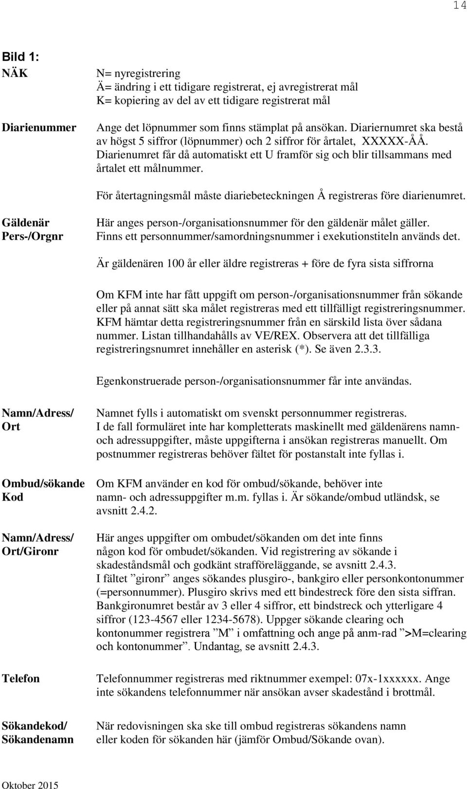 För återtagningsmål måste diariebeteckningen Å registreras före diarienumret. Gäldenär Pers-/Orgnr Här anges person-/organisationsnummer för den gäldenär målet gäller.